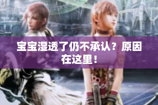 宝宝湿透了仍不承认？原因在这里！