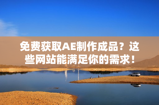 免费获取AE制作成品？这些网站能满足你的需求！