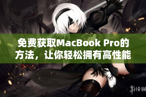 免费获取MacBook Pro的方法，让你轻松拥有高性能电脑