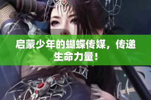 启蒙少年的蝴蝶传媒，传递生命力量！