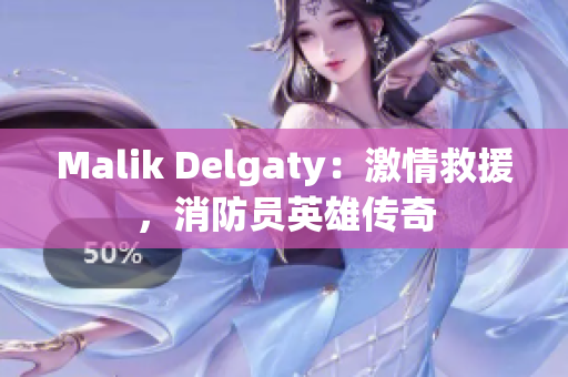 Malik Delgaty：激情救援，消防员英雄传奇