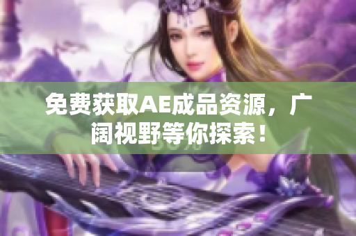 免费获取AE成品资源，广阔视野等你探索！