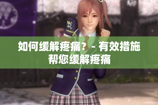 如何缓解疼痛？- 有效措施帮您缓解疼痛