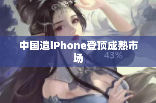 中国造iPhone登顶成熟市场