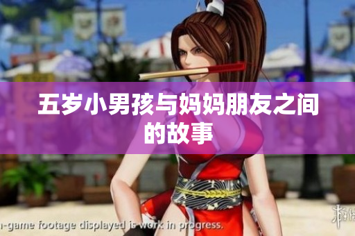 五岁小男孩与妈妈朋友之间的故事