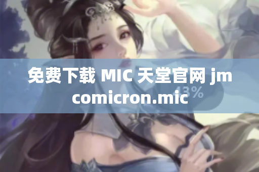 免费下载 MIC 天堂官网 jmcomicron.mic