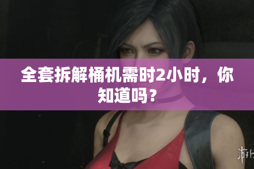 全套拆解桶机需时2小时，你知道吗？