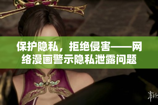 保护隐私，拒绝侵害——网络漫画警示隐私泄露问题
