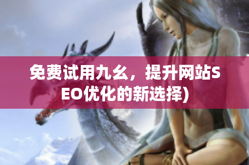 免费试用九幺，提升网站SEO优化的新选择)