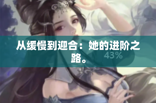 从缓慢到迎合：她的进阶之路。