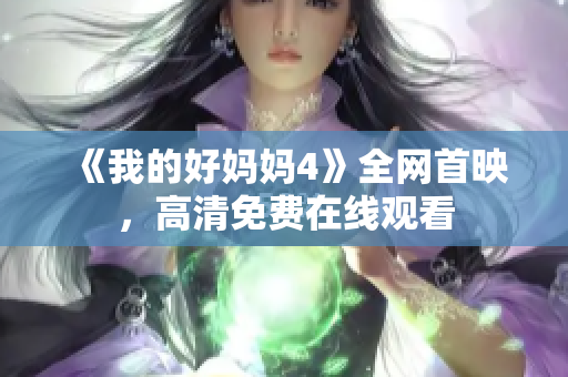 《我的好妈妈4》全网首映，高清免费在线观看
