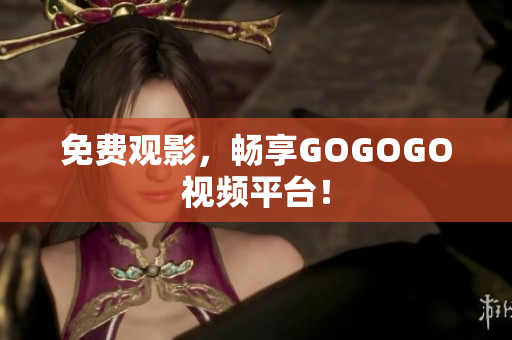 免费观影，畅享GOGOGO视频平台！