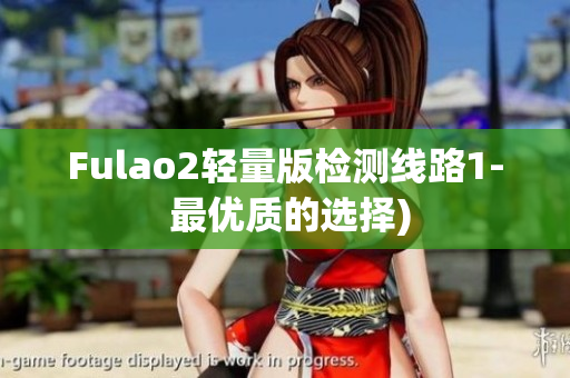 Fulao2轻量版检测线路1- 最优质的选择)