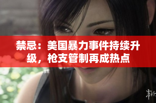 禁忌：美国暴力事件持续升级，枪支管制再成热点