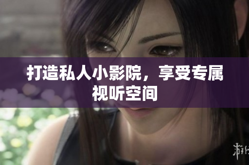 打造私人小影院，享受专属视听空间