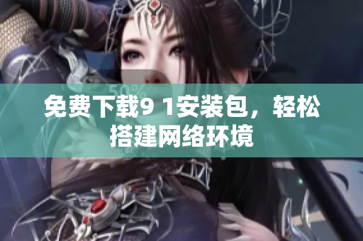 免费下载9 1安装包，轻松搭建网络环境
