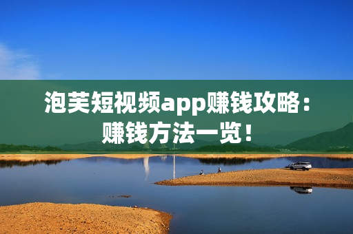 泡芙短视频app赚钱攻略：赚钱方法一览！