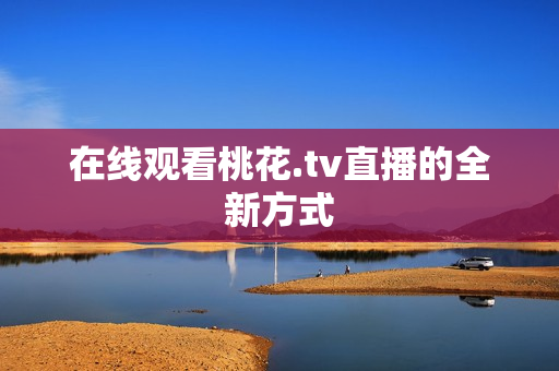 在线观看桃花.tv直播的全新方式