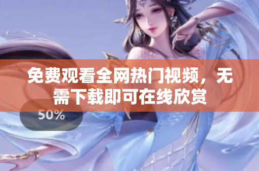 免费观看全网热门视频，无需下载即可在线欣赏