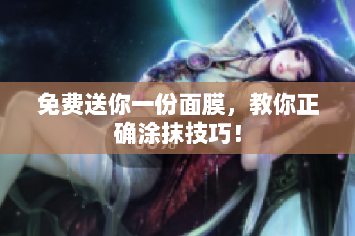 免费送你一份面膜，教你正确涂抹技巧！