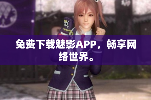 免费下载魅影APP，畅享网络世界。