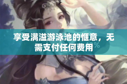 享受满溢游泳池的惬意，无需支付任何费用