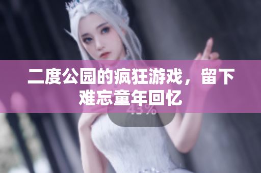 二度公园的疯狂游戏，留下难忘童年回忆