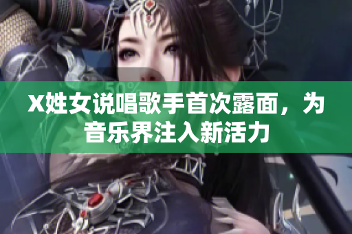 X姓女说唱歌手首次露面，为音乐界注入新活力