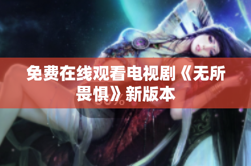 免费在线观看电视剧《无所畏惧》新版本