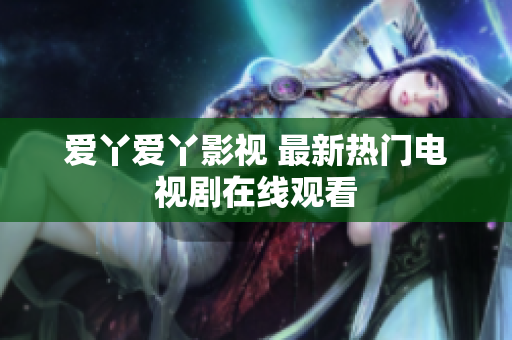 爱丫爱丫影视 最新热门电视剧在线观看