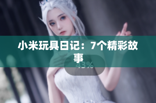 小米玩具日记：7个精彩故事