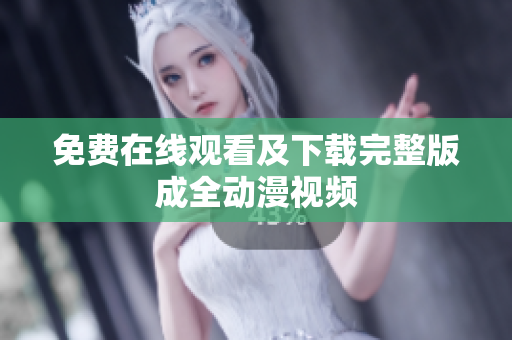 免费在线观看及下载完整版成全动漫视频