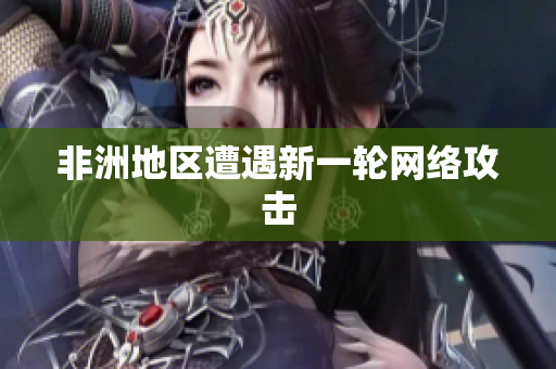 非洲地区遭遇新一轮网络攻击
