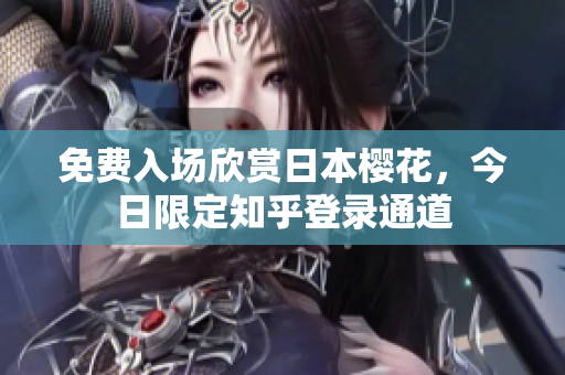 免费入场欣赏日本樱花，今日限定知乎登录通道