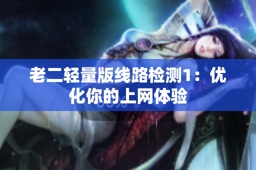 老二轻量版线路检测1：优化你的上网体验