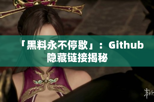 「黑料永不停歇」：Github隐藏链接揭秘
