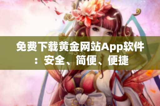 免费下载黄金网站App软件：安全、简便、便捷