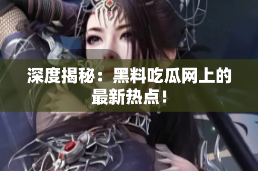 深度揭秘：黑料吃瓜网上的最新热点！