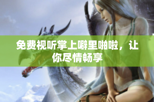 免费视听掌上噼里啪啦，让你尽情畅享