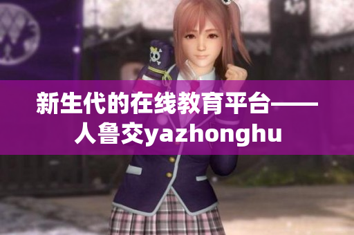 新生代的在线教育平台——人鲁交yazhonghu