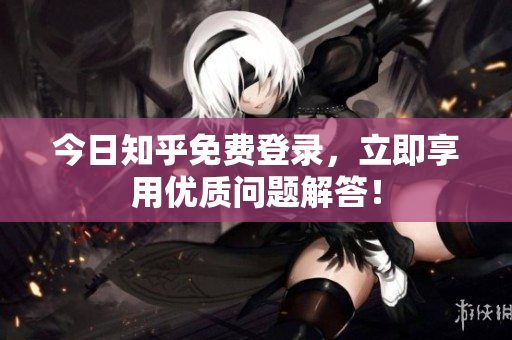 今日知乎免费登录，立即享用优质问题解答！