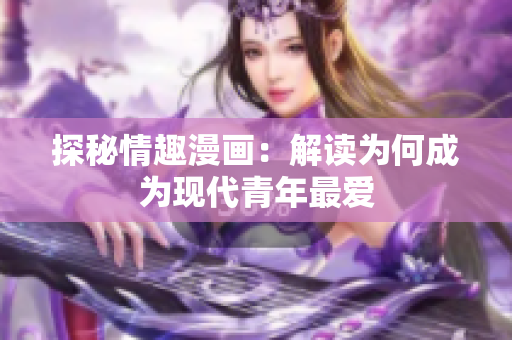 探秘情趣漫画：解读为何成为现代青年最爱