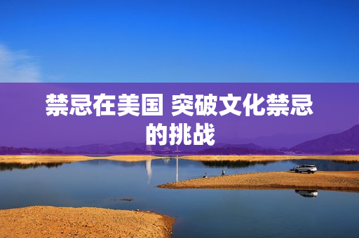禁忌在美国 突破文化禁忌的挑战
