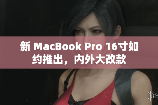 新 MacBook Pro 16寸如约推出，内外大改款
