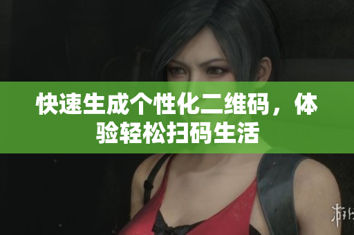 快速生成个性化二维码，体验轻松扫码生活