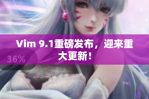 Vim 9.1重磅发布，迎来重大更新！