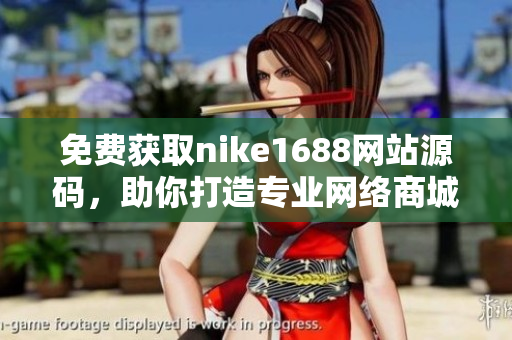 免费获取nike1688网站源码，助你打造专业网络商城
