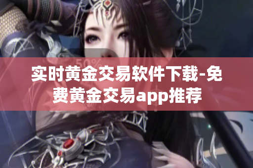 实时黄金交易软件下载-免费黄金交易app推荐