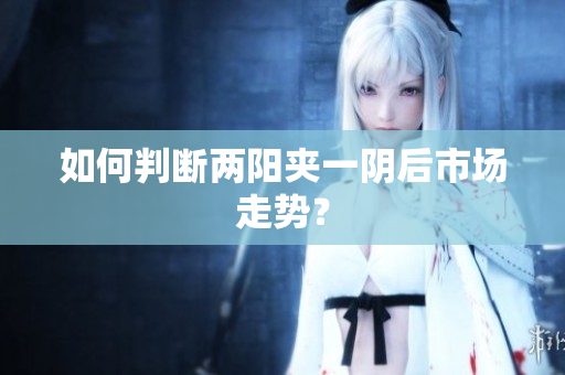 如何判断两阳夹一阴后市场走势？