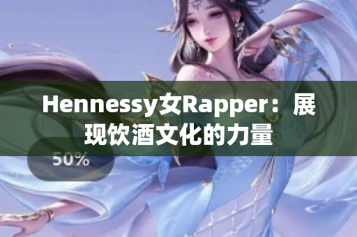 Hennessy女Rapper：展现饮酒文化的力量